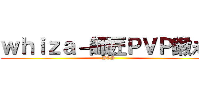 ｗｈｉｚａ－師匠ＰＶＰ鍛えて (PVP)