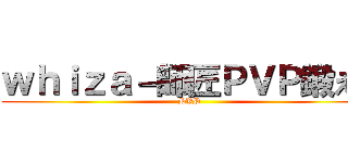 ｗｈｉｚａ－師匠ＰＶＰ鍛えて (PVP)