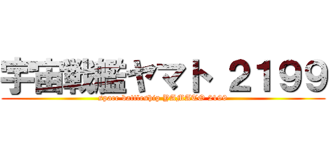 宇宙戦艦ヤマト ２１９９ (space battleship YAMATO 2199)