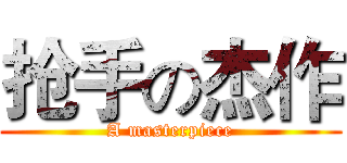 抢手の杰作 (A masterpiece)