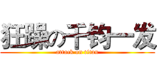 狂躁の千钧一发 (attack on titan)