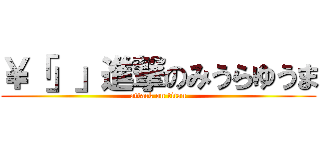 ￥「」」進撃のみうらゆうま (attack on titan)