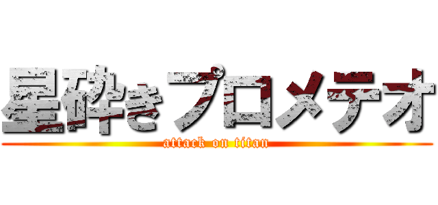 星砕きプロメテオ (attack on titan)