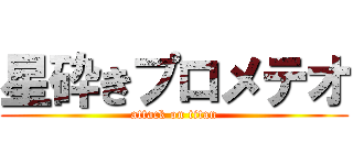 星砕きプロメテオ (attack on titan)