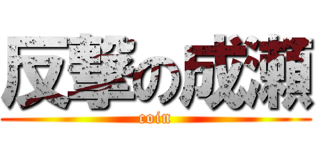 反撃の成瀬 (coin)