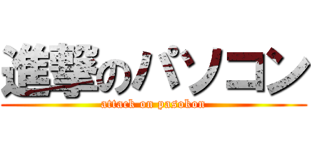 進撃のパソコン (attack on pasokon)