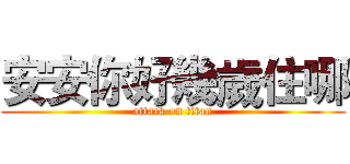 安安你好幾歲住哪 (attack on titan)