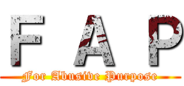 Ｆ Ａ Ｐ (For Abusive Purpose)