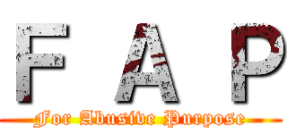 Ｆ Ａ Ｐ (For Abusive Purpose)