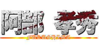 阿部 孝秀 (FUKUSHIMA)