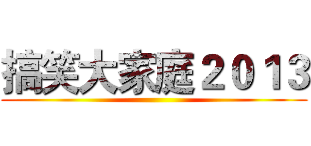 搞笑大家庭２０１３ ()