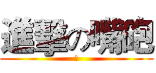 進擊の嘴砲 (吐)
