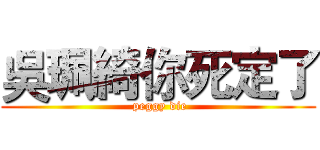 吳珮綺你死定了 ( peggy die)