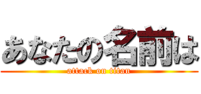 あなたの名前は (attack on titan)