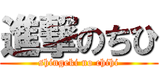 進撃のちひ (shingeki no chihi)