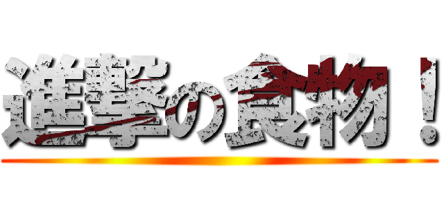 進撃の食物！ ()