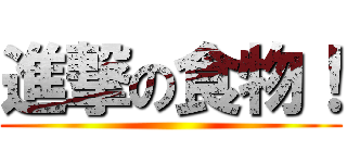 進撃の食物！ ()