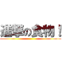 進撃の食物！ ()