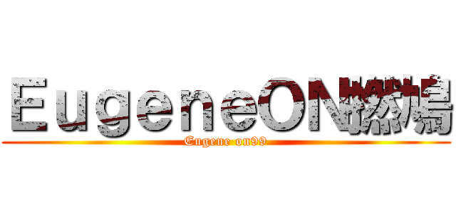 ＥｕｇｅｎｅＯＮ撚鳩 (Eugene on99)