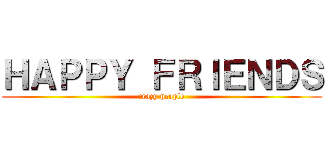 ＨＡＰＰＹ ＦＲＩＥＮＤＳ (crazy people)