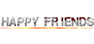 ＨＡＰＰＹ ＦＲＩＥＮＤＳ (crazy people)