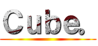 Ｃｕｂｅ。 ()