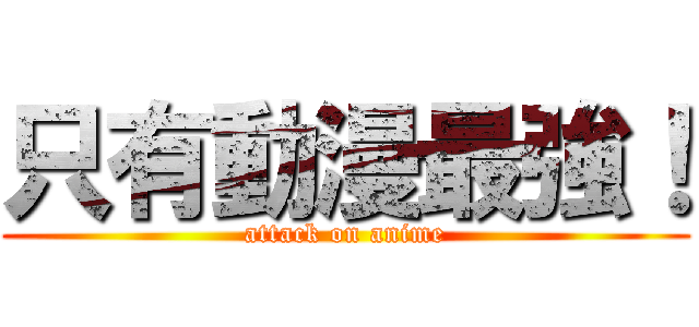 只有動漫最強！ (attack on anime)