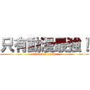 只有動漫最強！ (attack on anime)