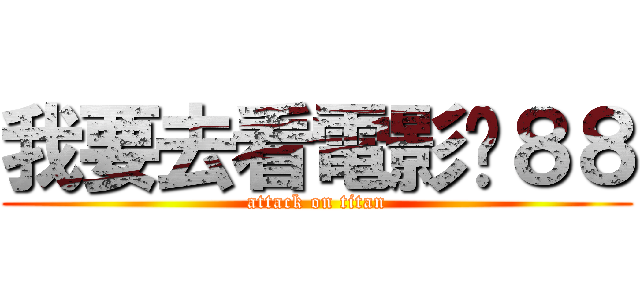我要去看電影ㄌ８８ (attack on titan)