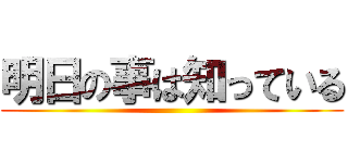 明日の事は知っている ()
