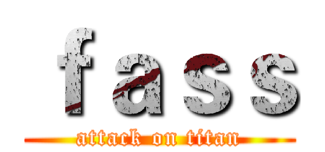 ｆａｓｓ (attack on titan)