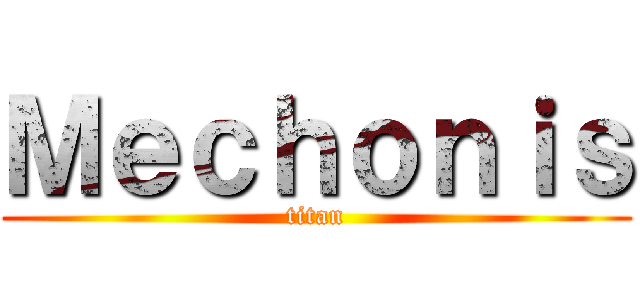 Ｍｅｃｈｏｎｉｓ (titan)