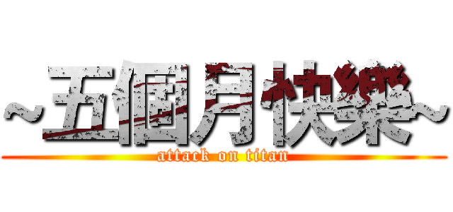 ~五個月快樂~ (attack on titan)