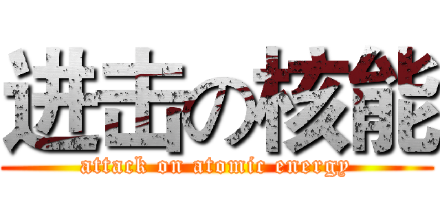 进击の核能 (attack on atomic energy)