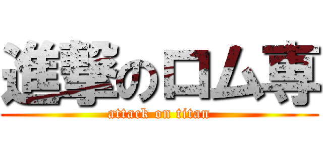 進撃のロム専 (attack on titan)