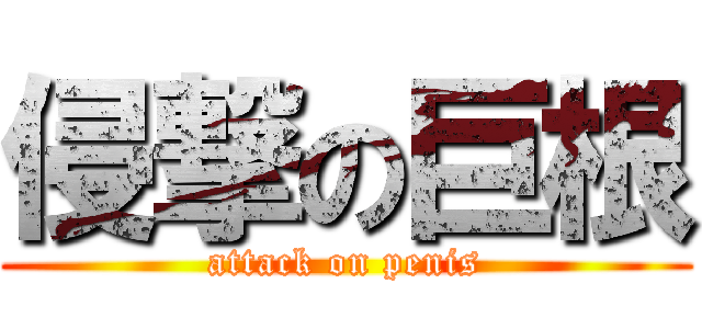 侵撃の巨根 (attack on penis)