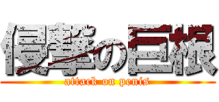 侵撃の巨根 (attack on penis)