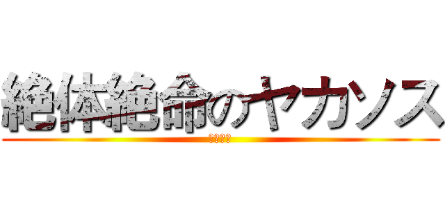 絶体絶命のヤカソス (他想幹我)