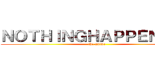 ＮＯＴＨＩＮＧＨＡＰＰＥＮＩＮＧ (the anime)