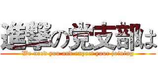 進撃の党支部は (We need you and expect your joining)
