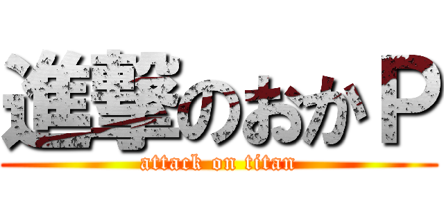 進撃のおかＰ (attack on titan)