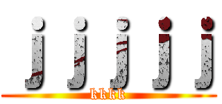 ｊｊｊｊｊ (kkkk)