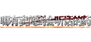 哪有卖闻到会听话的药 (哪有卖闻到会听话的药【电-186x2687x6963-Q278180069元-吉-药-业】我们做的是长期生意,靠的是老客户长期支持 http://sngk.net/Edznkj
)