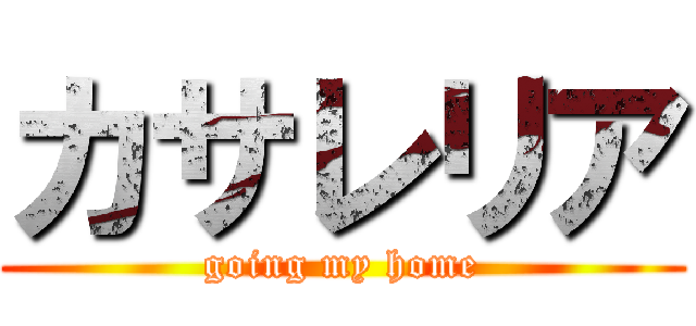 カサレリア (going my home)