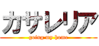 カサレリア (going my home)