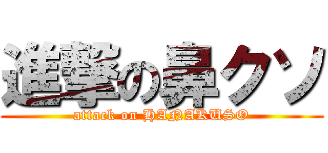 進撃の鼻クソ (attack on HANAKUSO)