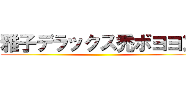 雅子デラックス禿ボヨヨン ()