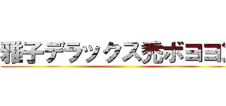 雅子デラックス禿ボヨヨン ()