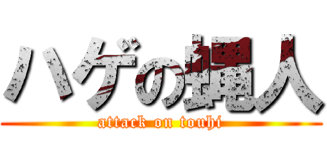 ハゲの蝿人 (attack on touhi)