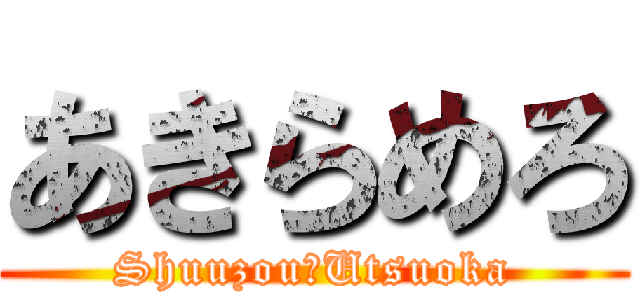 あきらめろ (Shuuzou　Utsuoka)